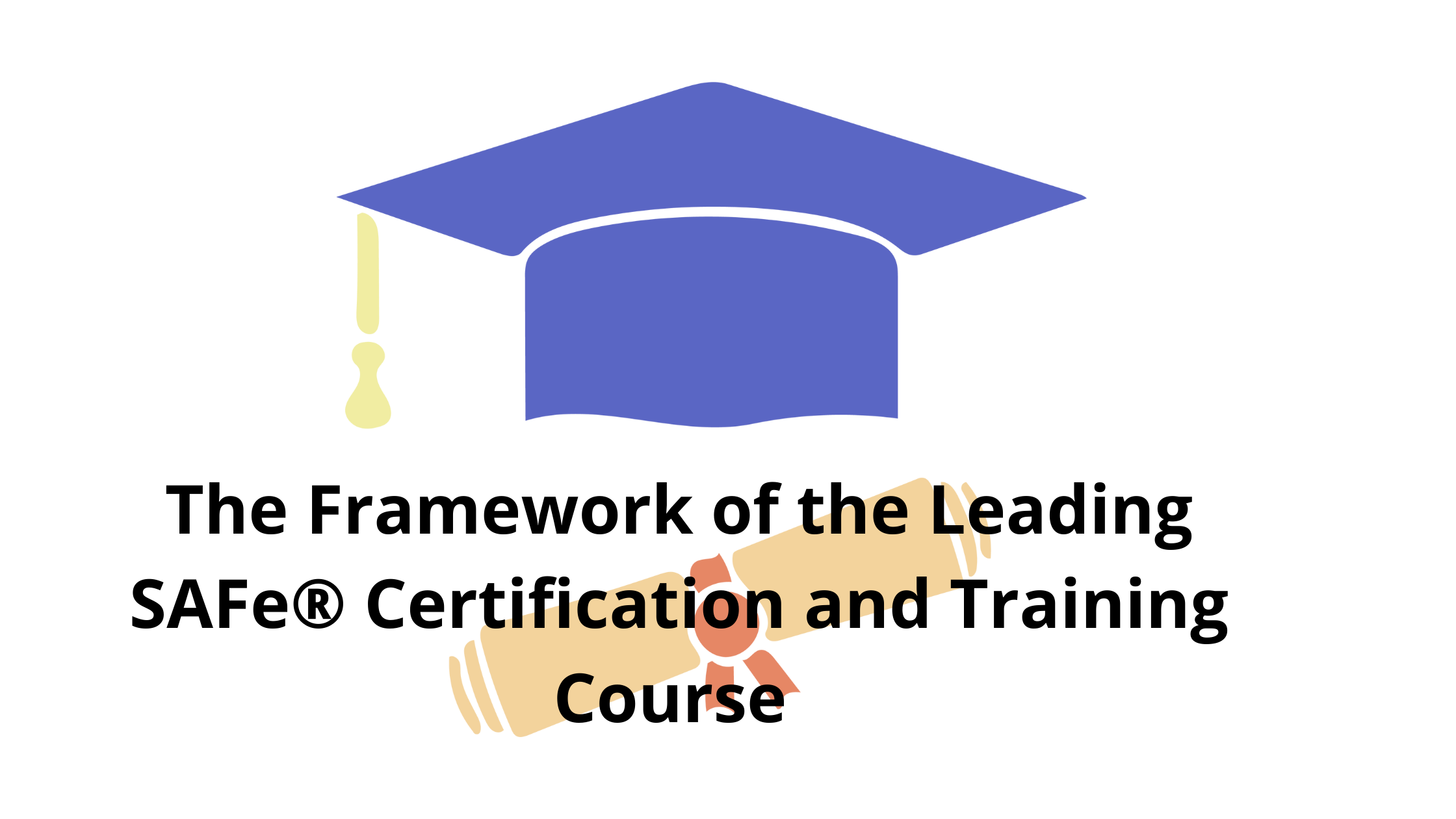 The Framework of the Leading SAFe® Certification and Training Course 