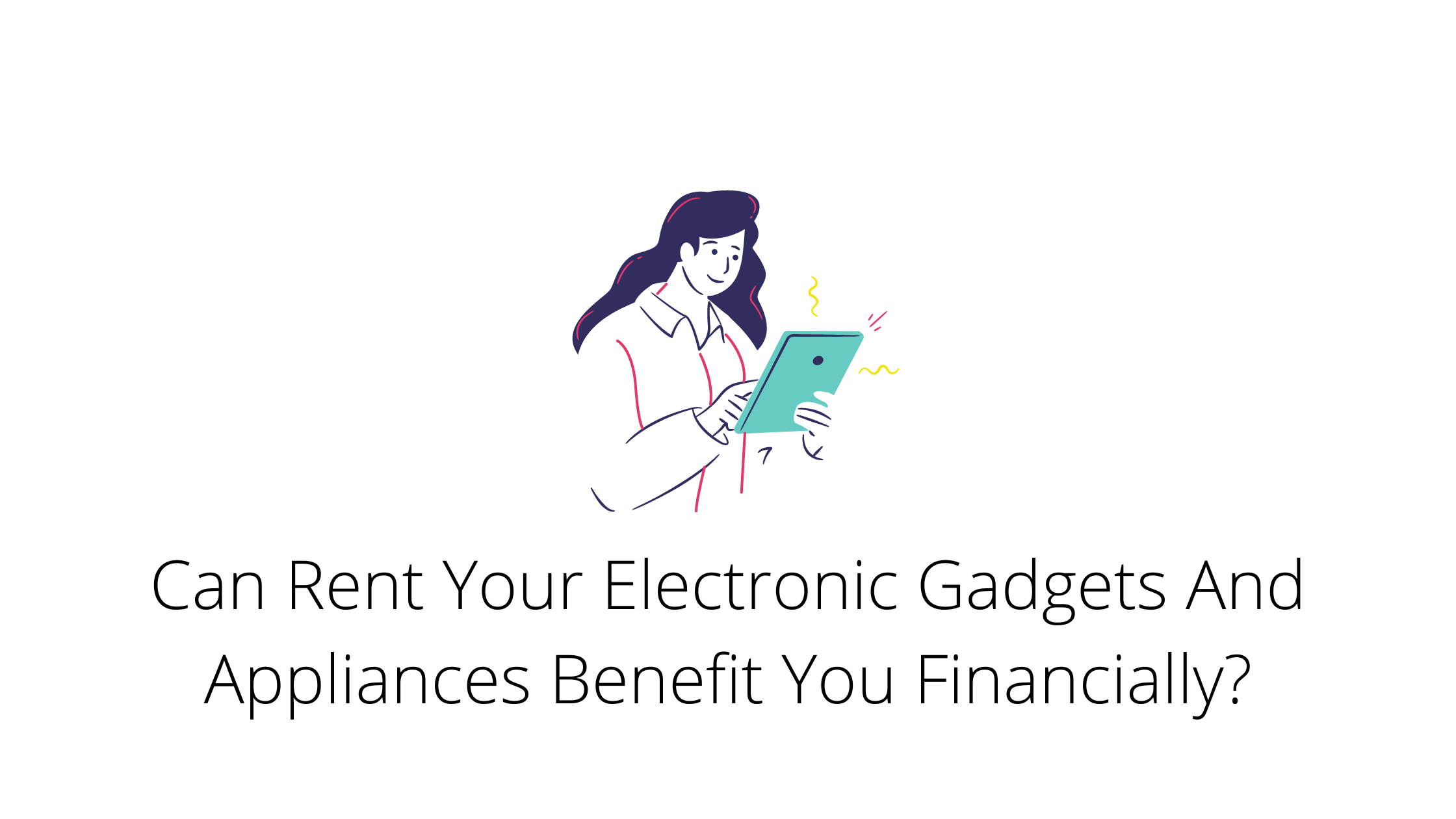 Can Rent Your Electronic Gadgets And Appliances Benefit You Financially?